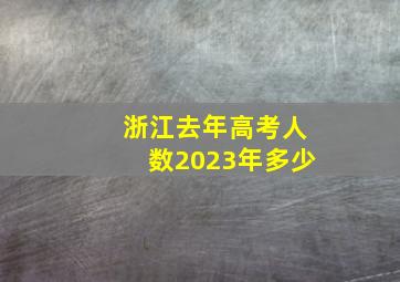 浙江去年高考人数2023年多少