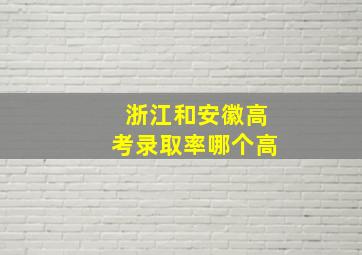 浙江和安徽高考录取率哪个高