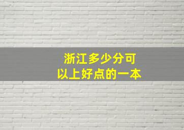 浙江多少分可以上好点的一本