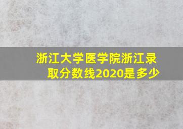 浙江大学医学院浙江录取分数线2020是多少