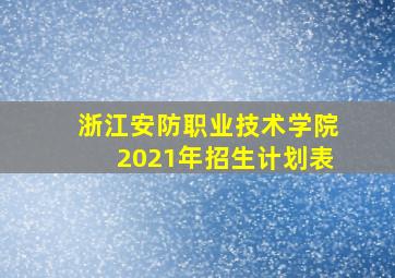 浙江安防职业技术学院2021年招生计划表