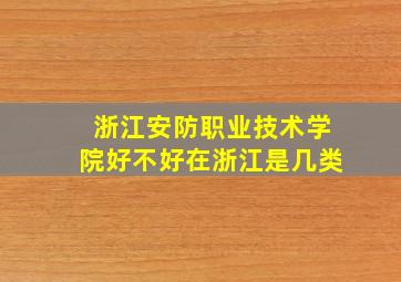 浙江安防职业技术学院好不好在浙江是几类