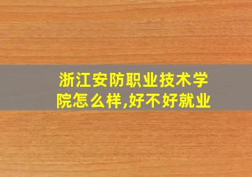 浙江安防职业技术学院怎么样,好不好就业