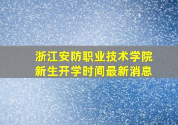 浙江安防职业技术学院新生开学时间最新消息