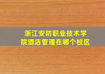 浙江安防职业技术学院酒店管理在哪个校区