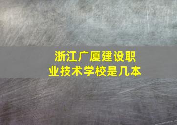 浙江广厦建设职业技术学校是几本