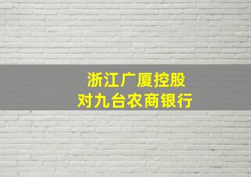 浙江广厦控股对九台农商银行