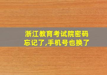 浙江教育考试院密码忘记了,手机号也换了