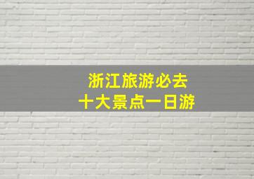 浙江旅游必去十大景点一日游