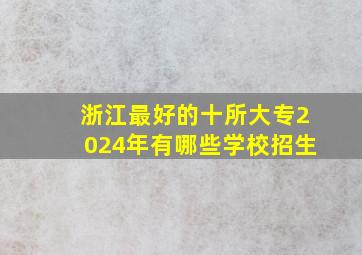 浙江最好的十所大专2024年有哪些学校招生