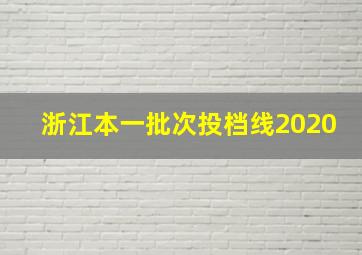 浙江本一批次投档线2020