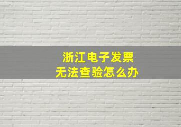 浙江电子发票无法查验怎么办