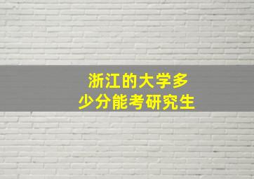 浙江的大学多少分能考研究生