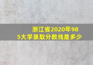 浙江省2020年985大学录取分数线是多少