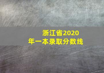 浙江省2020年一本录取分数线