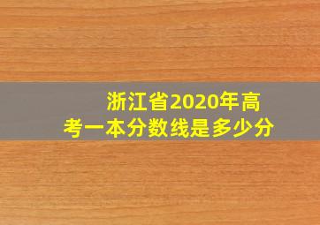 浙江省2020年高考一本分数线是多少分