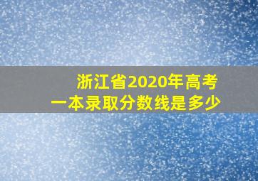 浙江省2020年高考一本录取分数线是多少