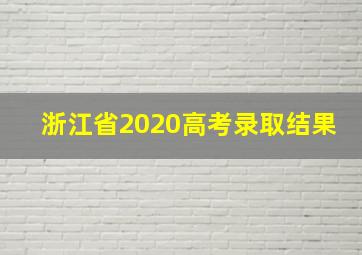 浙江省2020高考录取结果