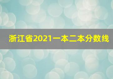 浙江省2021一本二本分数线