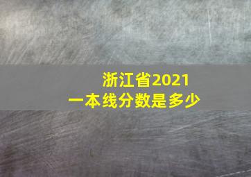 浙江省2021一本线分数是多少