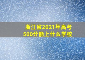 浙江省2021年高考500分能上什么学校