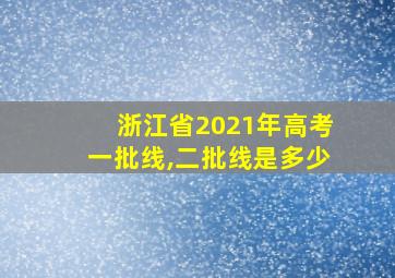 浙江省2021年高考一批线,二批线是多少