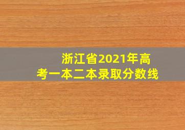 浙江省2021年高考一本二本录取分数线