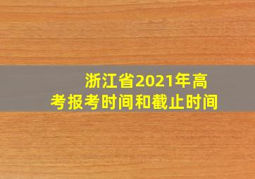 浙江省2021年高考报考时间和截止时间