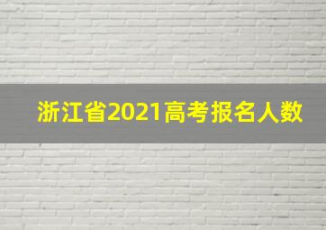 浙江省2021高考报名人数