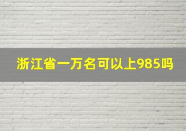 浙江省一万名可以上985吗