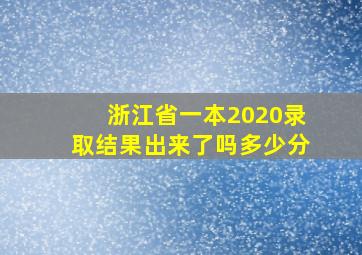 浙江省一本2020录取结果出来了吗多少分