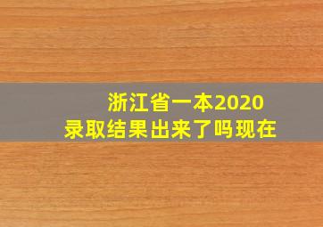 浙江省一本2020录取结果出来了吗现在