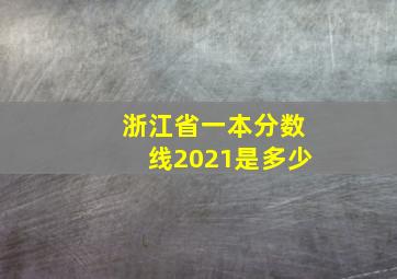 浙江省一本分数线2021是多少