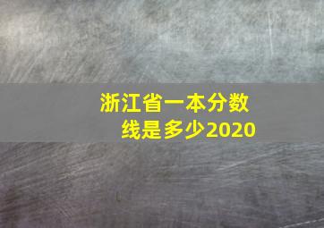 浙江省一本分数线是多少2020