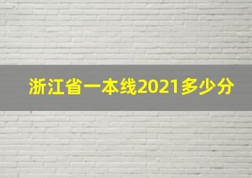 浙江省一本线2021多少分