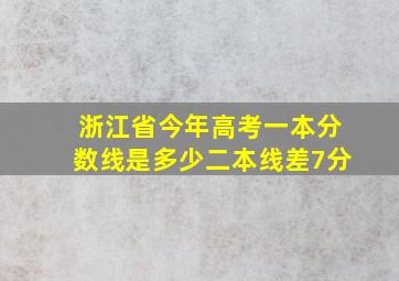 浙江省今年高考一本分数线是多少二本线差7分