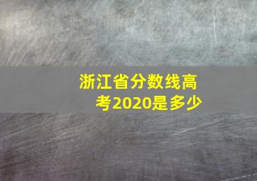 浙江省分数线高考2020是多少