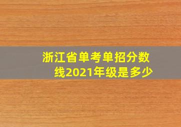 浙江省单考单招分数线2021年级是多少