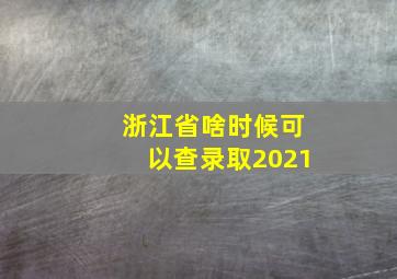 浙江省啥时候可以查录取2021