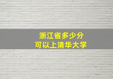 浙江省多少分可以上清华大学