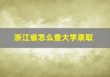 浙江省怎么查大学录取