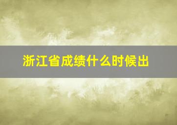 浙江省成绩什么时候出