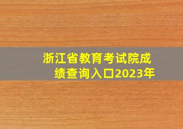 浙江省教育考试院成绩查询入口2023年