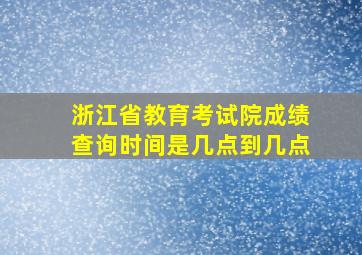 浙江省教育考试院成绩查询时间是几点到几点