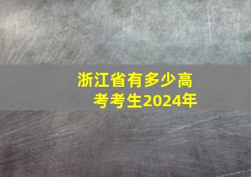 浙江省有多少高考考生2024年