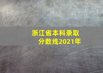 浙江省本科录取分数线2021年