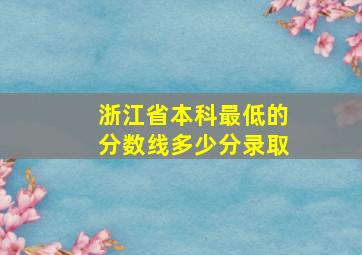 浙江省本科最低的分数线多少分录取