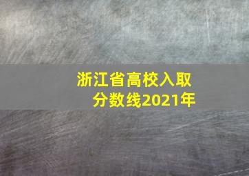 浙江省高校入取分数线2021年