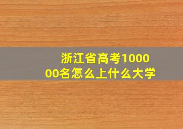 浙江省高考100000名怎么上什么大学