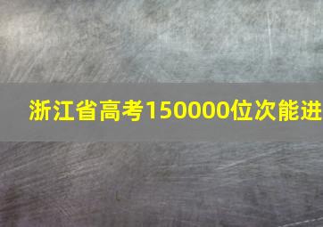 浙江省高考150000位次能进